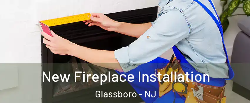  New Fireplace Installation Glassboro - NJ