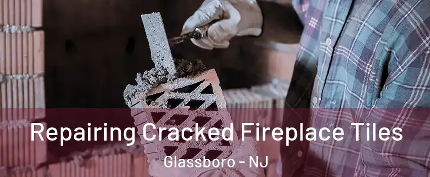  Repairing Cracked Fireplace Tiles Glassboro - NJ
