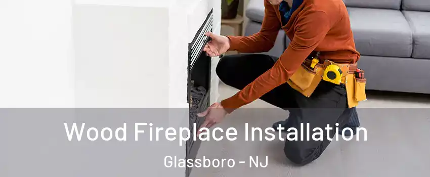  Wood Fireplace Installation Glassboro - NJ