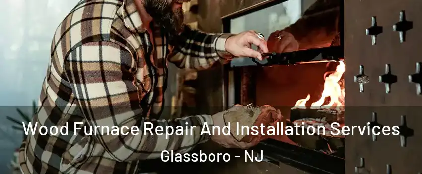  Wood Furnace Repair And Installation Services Glassboro - NJ